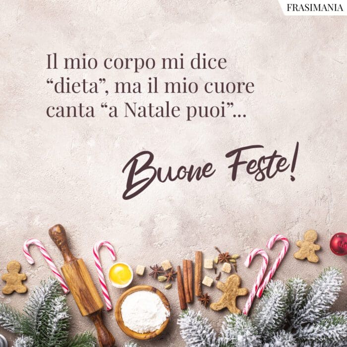 Il mio corpo mi dice “dieta”, ma il mio cuore canta “a Natale puoi”… Buone Feste!