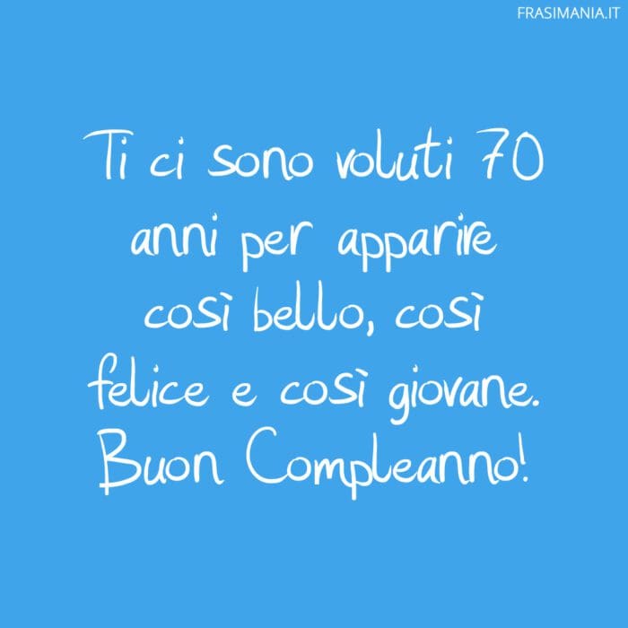 Ti ci sono voluti 70 anni per apparire così bello, così felice e così giovane. Buon Compleanno!