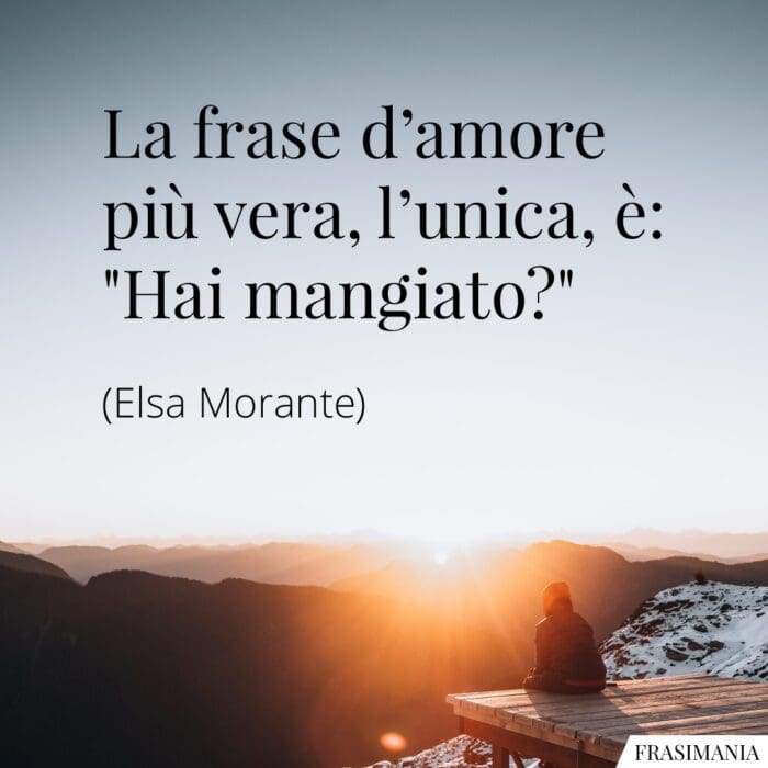 La frase d'amore più vera, l'unica, è: "Hai mangiato?"