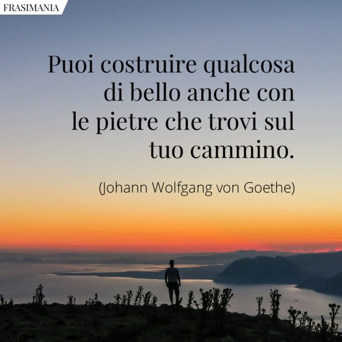 Puoi costruire qualcosa di bello anche con le pietre che trovi sul tuo cammino.