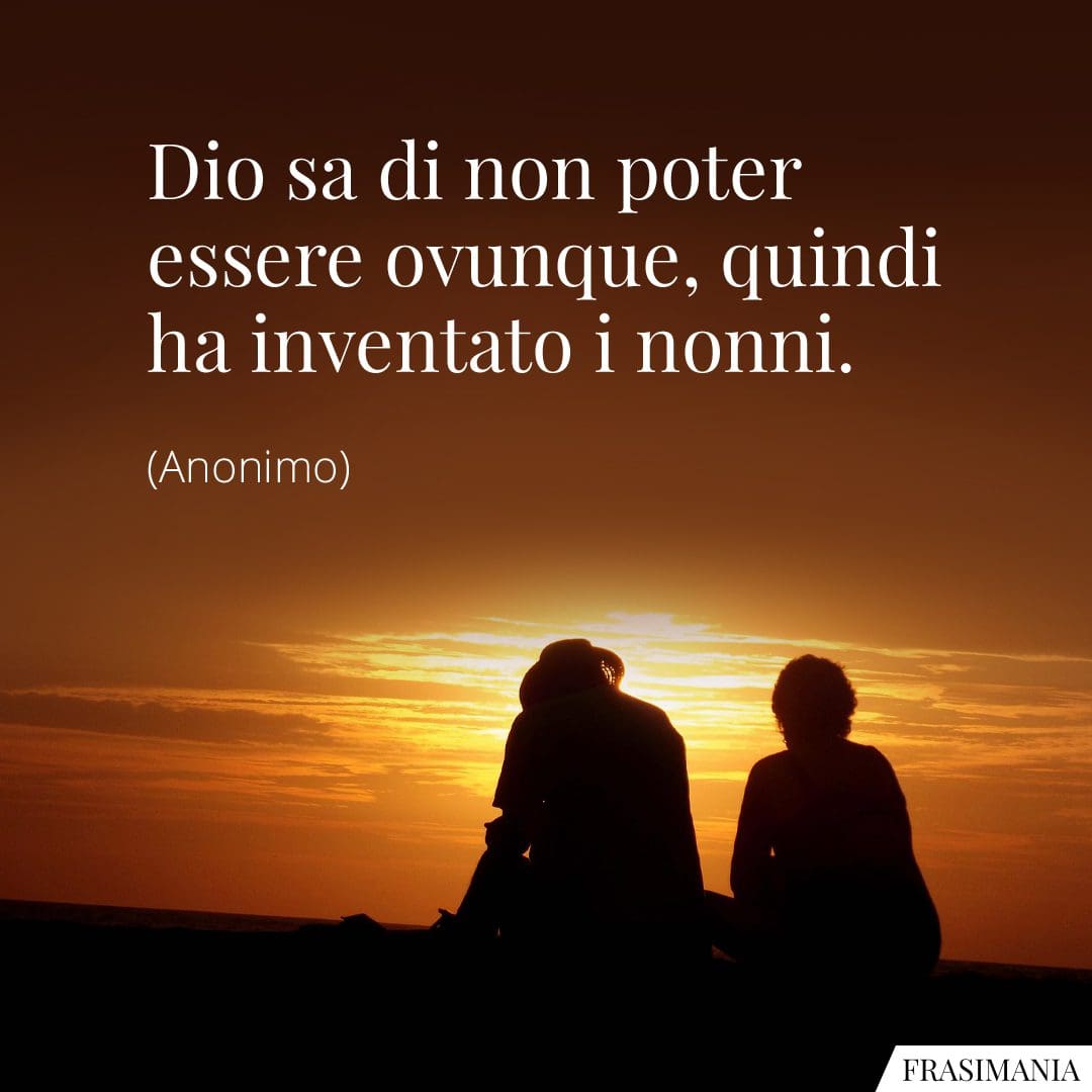 Dio sa di non poter essere ovunque, quindi ha inventato i nonni.