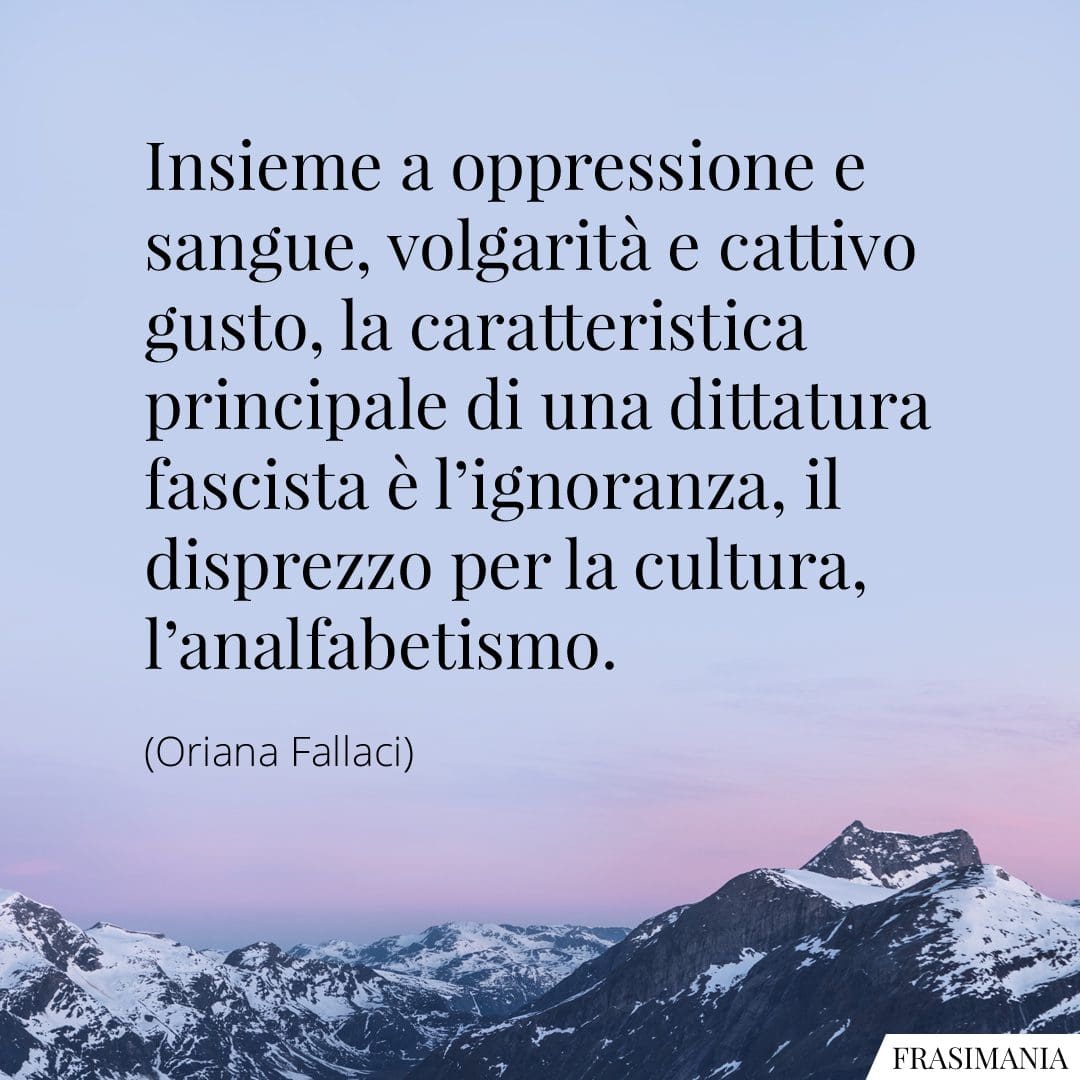 Insieme a oppressione e sangue, volgarità e cattivo gusto, la caratteristica principale di una dittatura fascista è l'ignoranza, il disprezzo per la cultura, l'analfabetismo.