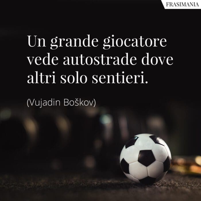 Un grande giocatore vede autostrade dove altri solo sentieri.