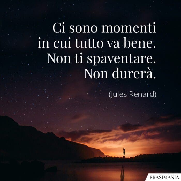 Ci sono momenti in cui tutto va bene. Non ti spaventare. Non durerà.