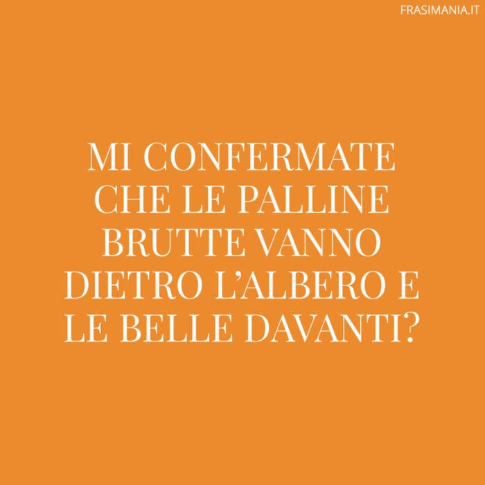 Mi confermate che le palline brutte vanno dietro l'albero e le belle davanti?