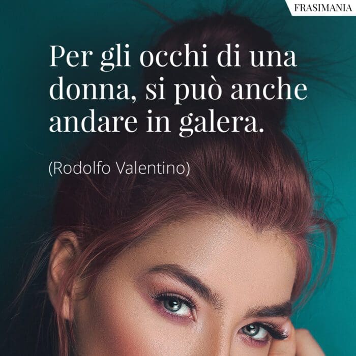 Per gli occhi di una donna, si può anche andare in galera.