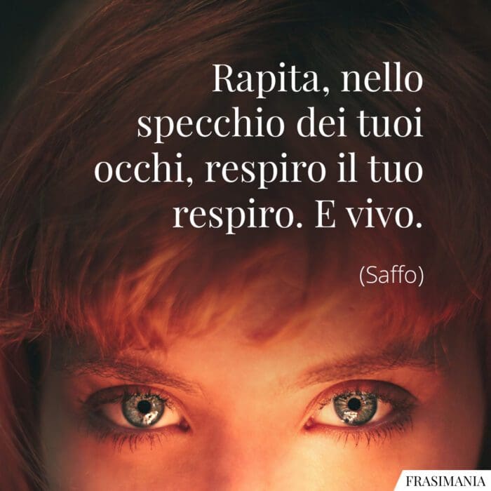 Rapita, nello specchio dei tuoi occhi, respiro il tuo respiro. E vivo.