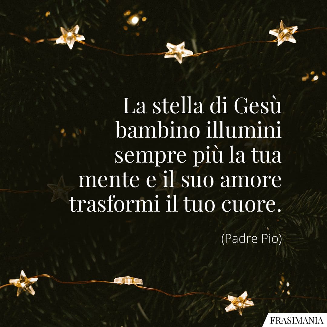 La stella di Gesù bambino illumini sempre più la tua mente e il suo amore trasformi il tuo cuore.