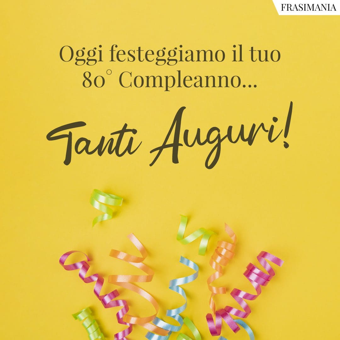Oggi festeggiamo il tuo 80° Compleanno... Tanti Auguri!