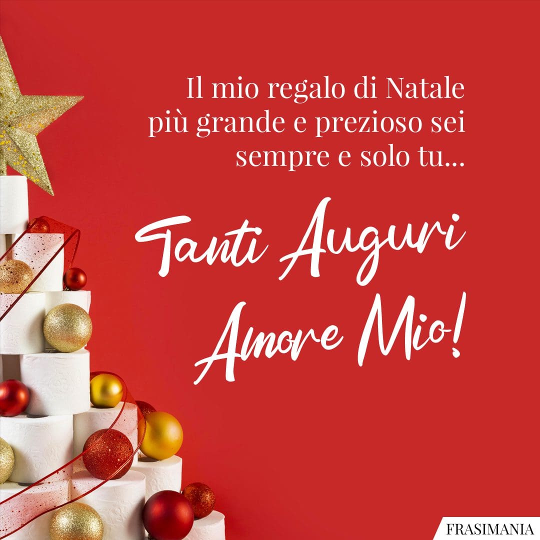Il mio regalo di Natale più grande e prezioso sei sempre e solo tu... Tanti Auguri Amore Mio!
