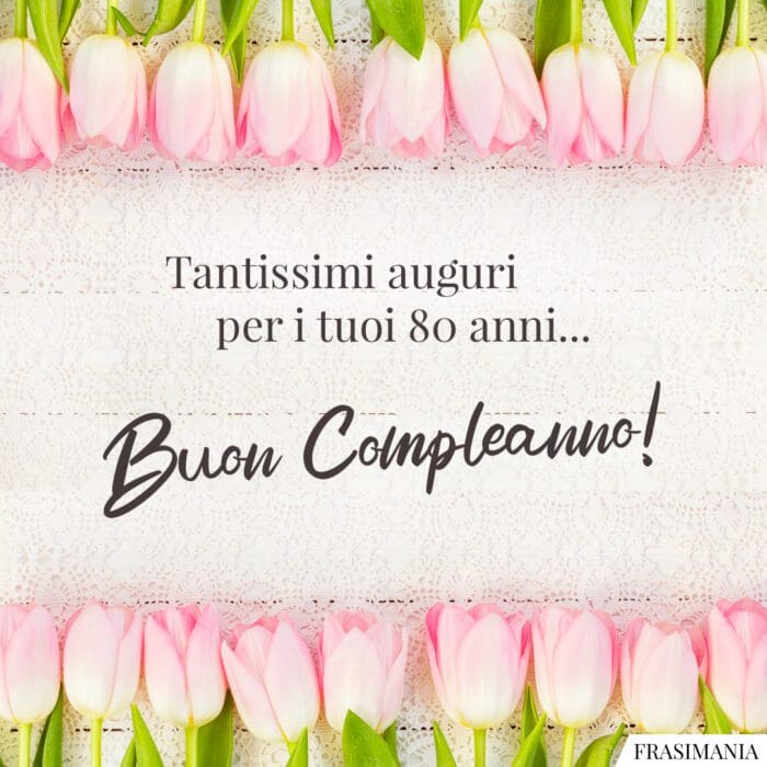 Tantissimi auguri per i tuoi 80 anni... Buon Compleanno!