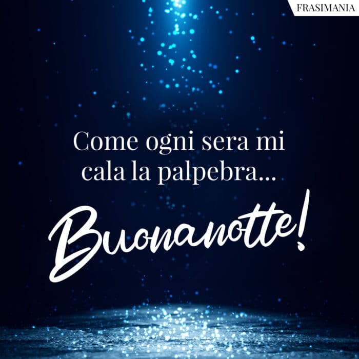 Come ogni sera mi cala la palpebra… Buonanotte!