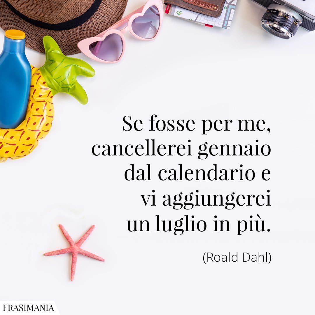Se fosse per me, cancellerei gennaio dal calendario e vi aggiungerei un luglio in più.