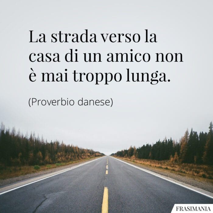 La strada verso la casa di un amico non è mai troppo lunga.