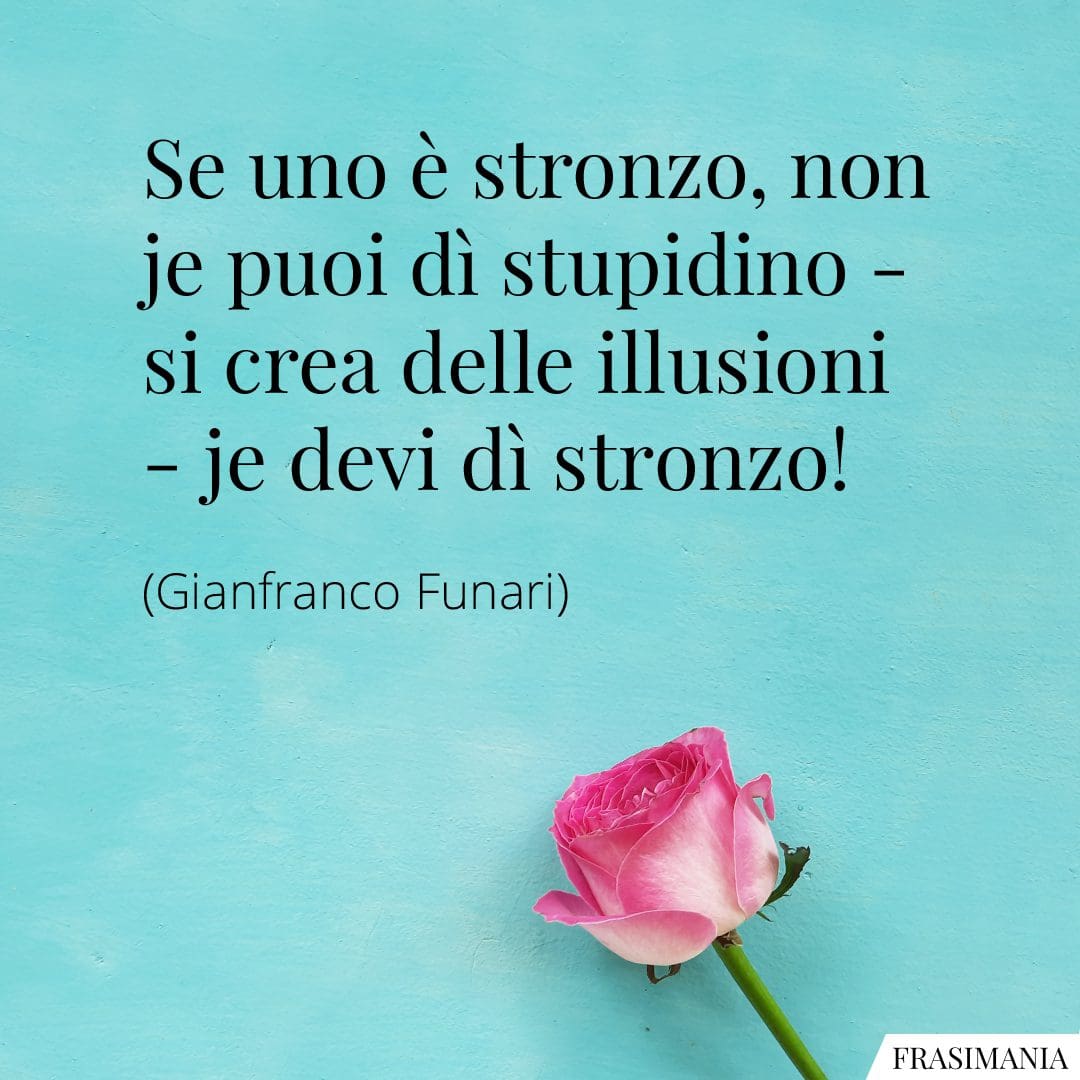 Se uno è stronzo, non je puoi dì stupidino – si crea delle illusioni – je devi dì stronzo!