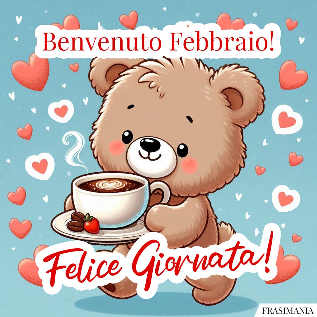 Benvenuto Febbraio! Felice Giornata!