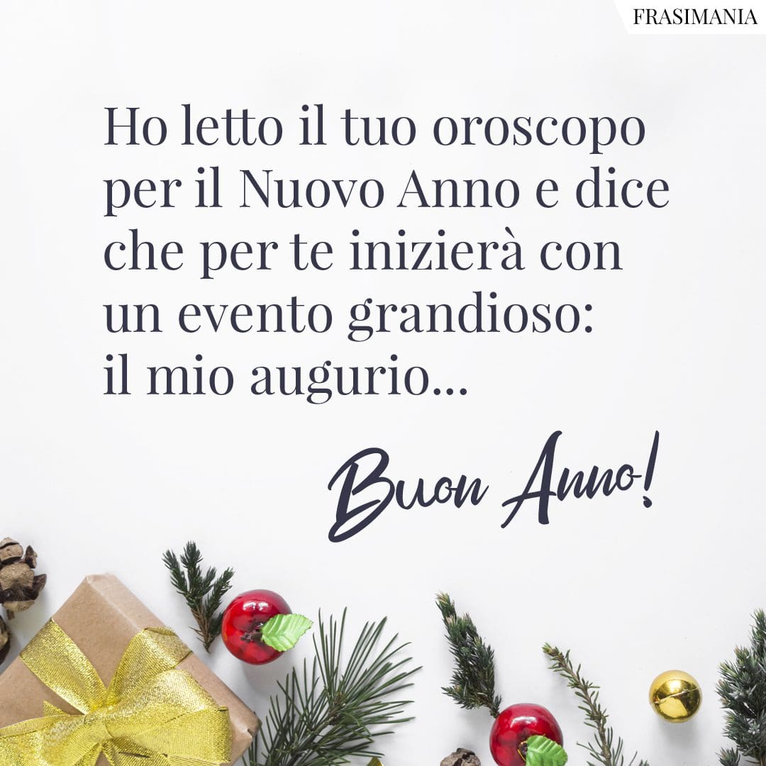 Ho letto il tuo oroscopo per il Nuovo Anno e dice che per te inizierà con un evento grandioso: il mio augurio... Buon Anno!