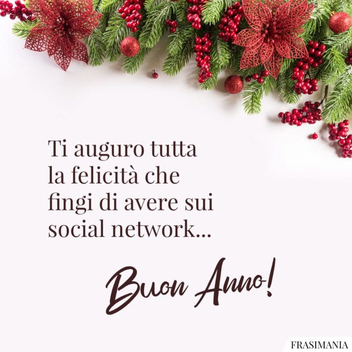 Ti auguro tutta la felicità che fingi di avere sui social network… Buon Anno!