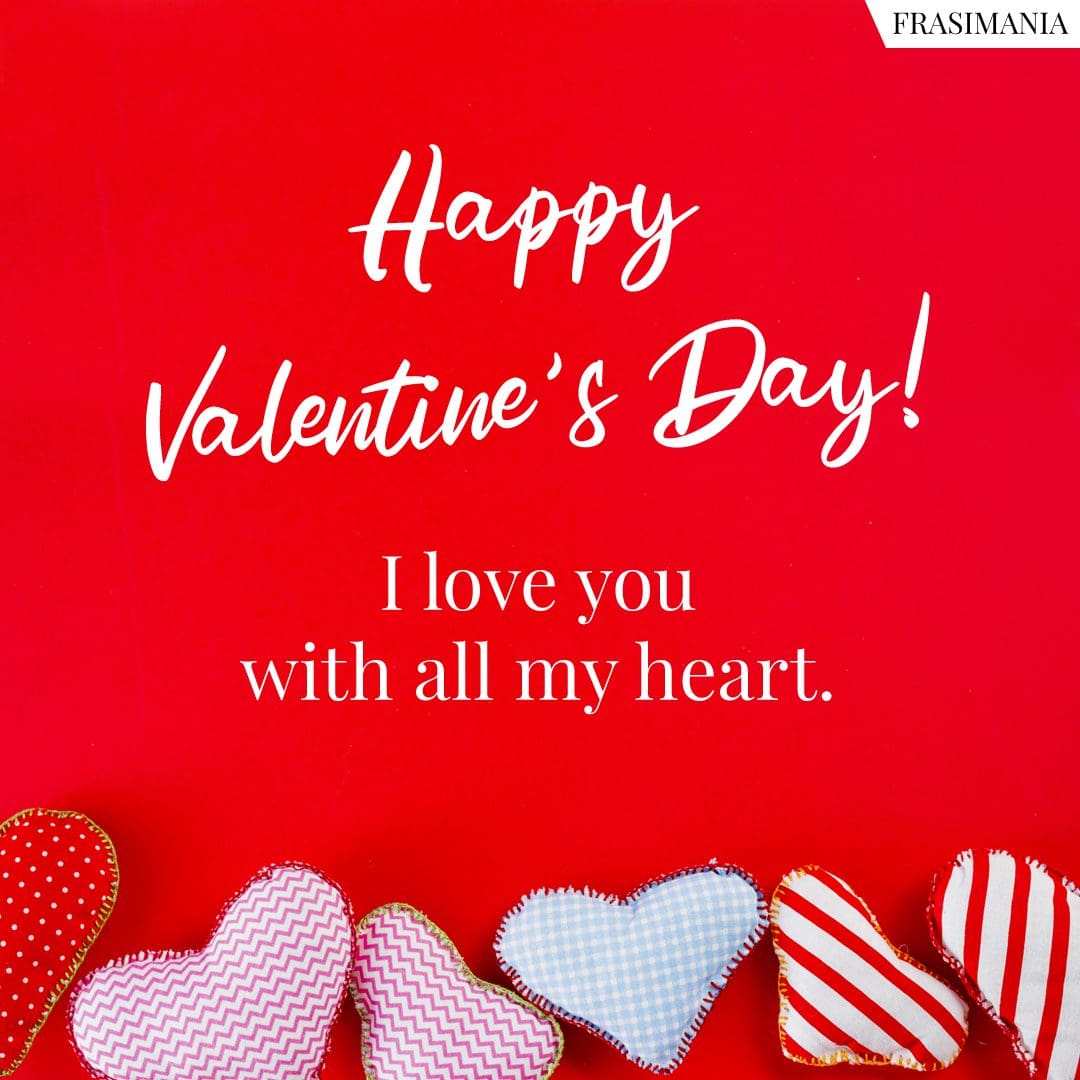 Happy Valentine's Day! I love you with all my heart.