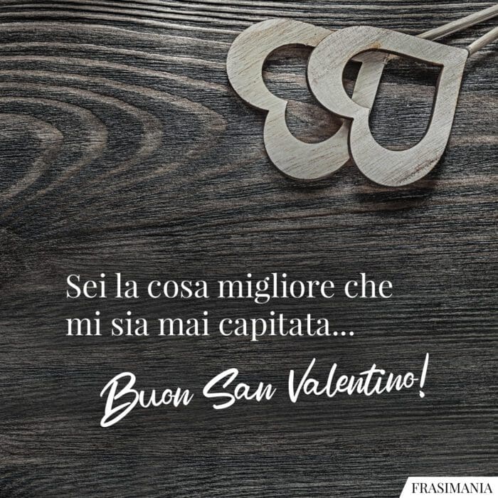 Sei la cosa migliore che mi sia mai capitata… Buon San Valentino!