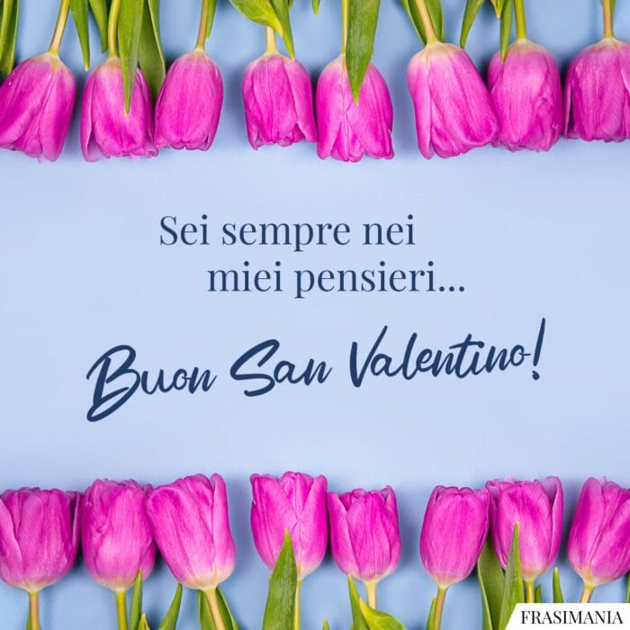 Sei sempre nei miei pensieri… Buon San Valentino!