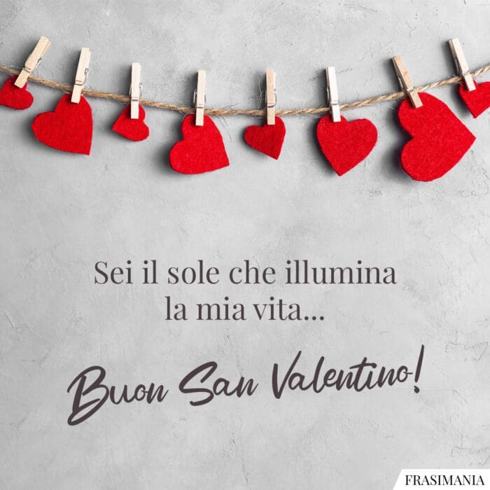 Sei il sole che illumina la mia vita… Buon San Valentino!