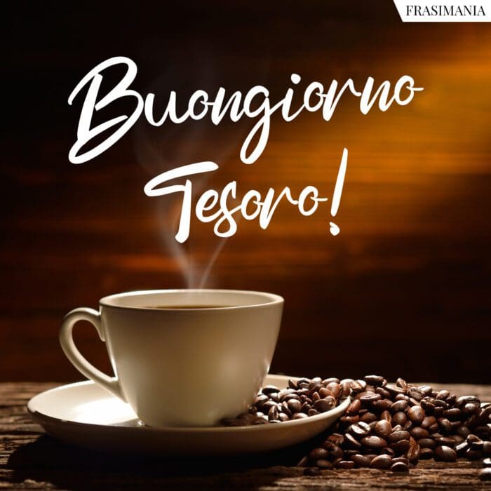 Buongiorno Tesoro!