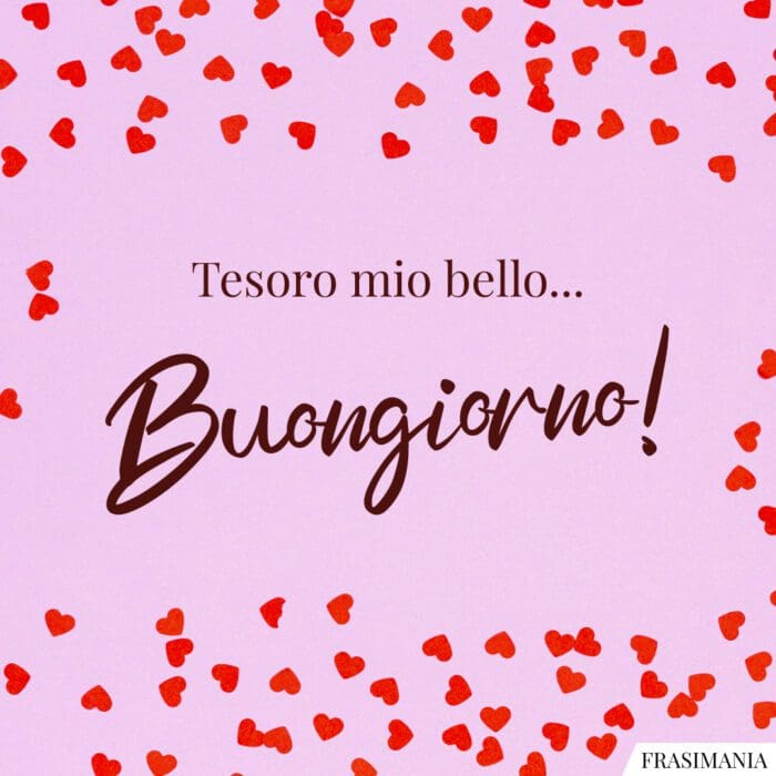 Tesoro mio bello… Buongiorno!