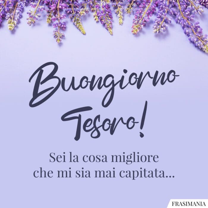 Buongiorno Tesoro! Sei la cosa migliore che mi sia mai capitata…