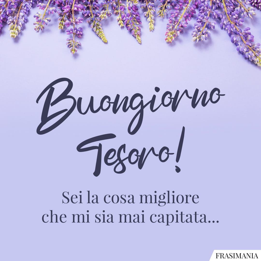 Buongiorno Tesoro! Sei la cosa migliore che mi sia mai capitata...