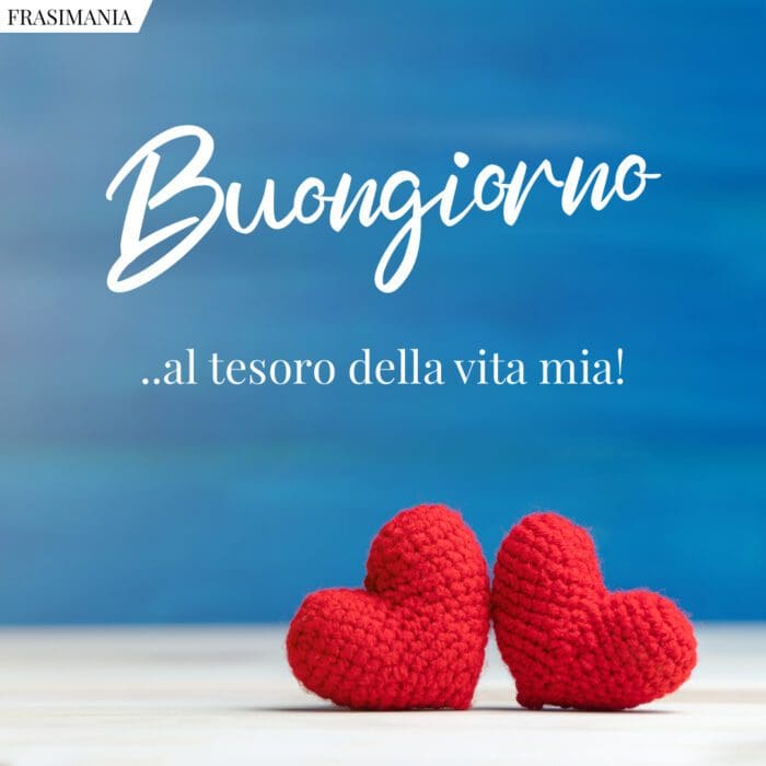 Buongiorno …al tesoro della vita mia!