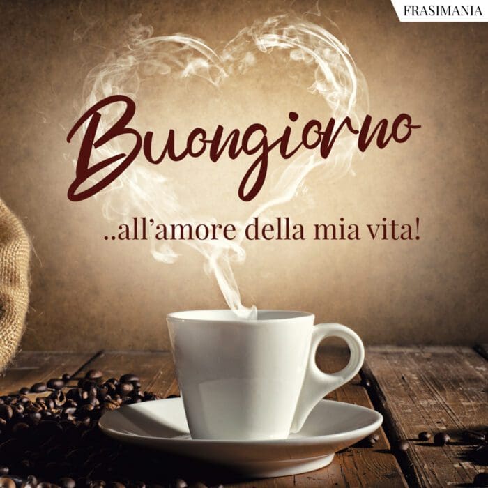 Buongiorno ...all'amore della mia vita!