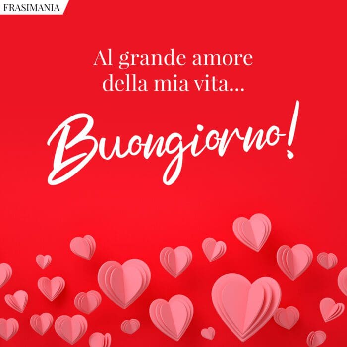 Al grande amore della mia vita... Buongiorno!