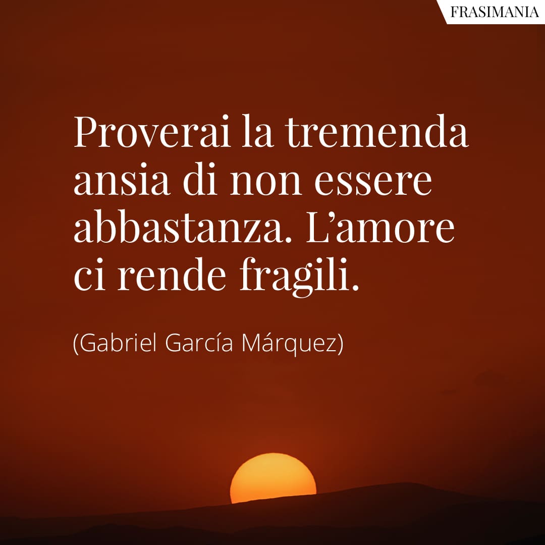 Proverai la tremenda ansia di non essere abbastanza. L'amore ci rende fragili.