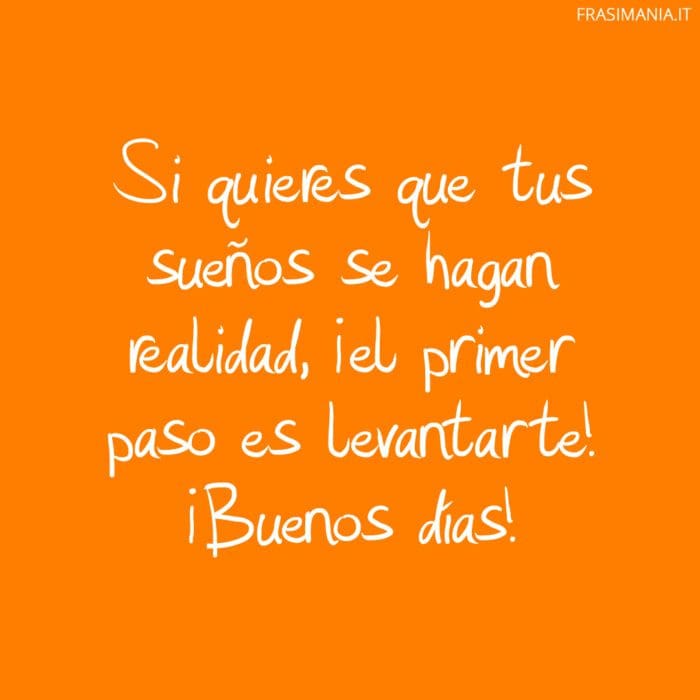 Si quieres que tus sueños se hagan realidad, ¡el primer paso es levantarte! ¡Buenos días!