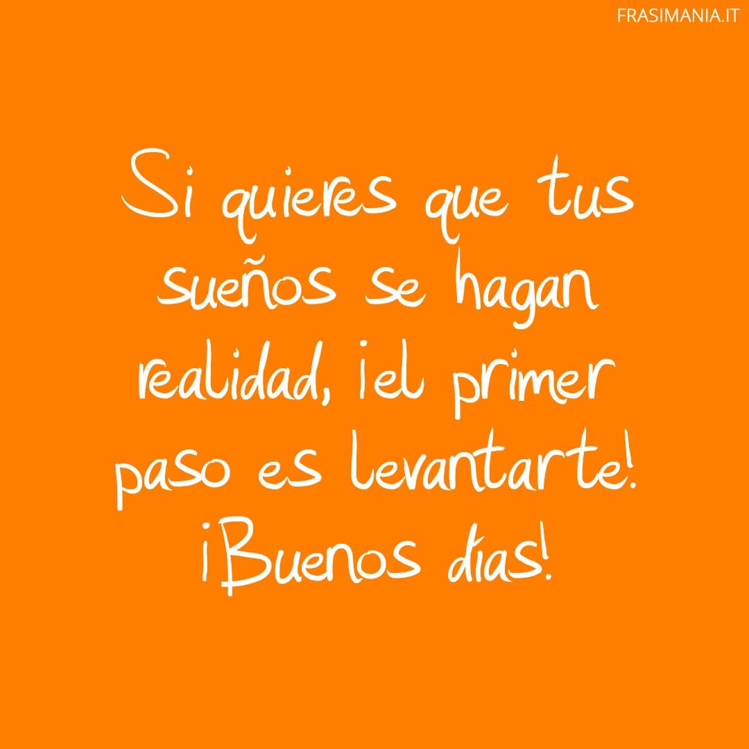Si quieres que tus sueños se hagan realidad, ¡el primer paso es levantarte! ¡Buenos días!