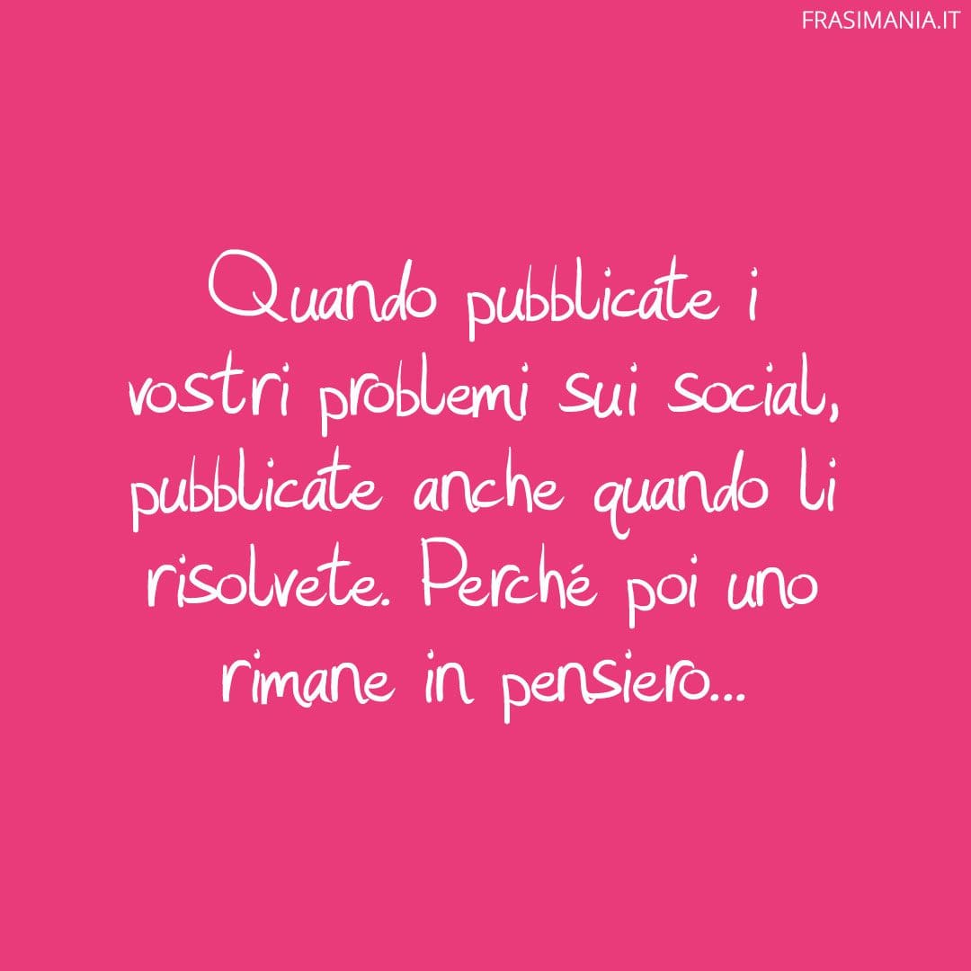 Quando pubblicate i vostri problemi sui social, pubblicate anche quando li risolvete. Perché poi uno rimane in pensiero...