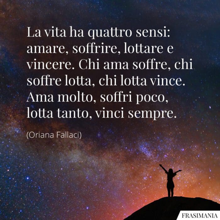 La vita ha quattro sensi: amare, soffrire, lottare e vincere. Chi ama soffre, chi soffre lotta, chi lotta vince. Ama molto, soffri poco, lotta tanto, vinci sempre.