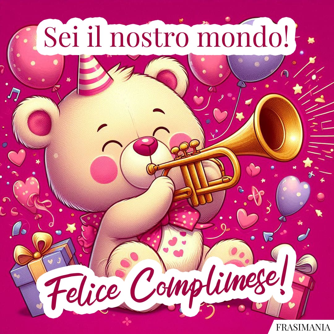 Sei il nostro mondo! Felice Complimese!