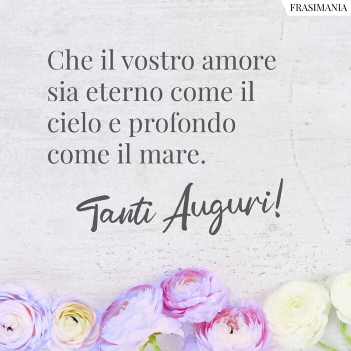 Che il vostro amore sia eterno come il cielo e profondo come il mare.Tanti Auguri!