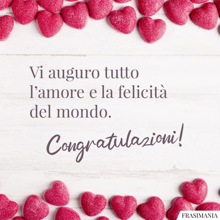 Vi auguro tutto l’amore e la felicità del mondo. Congratulazioni!