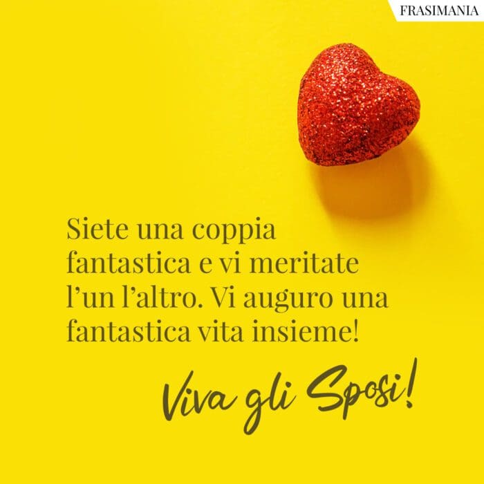 Siete una coppia fantastica e vi meritate l'un l'altro. Vi auguro una fantastica vita insieme! Viva gli Sposi!