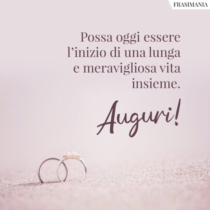 Possa oggi essere l'inizio di una munga e meravigliosa vita insieme. Auguri!