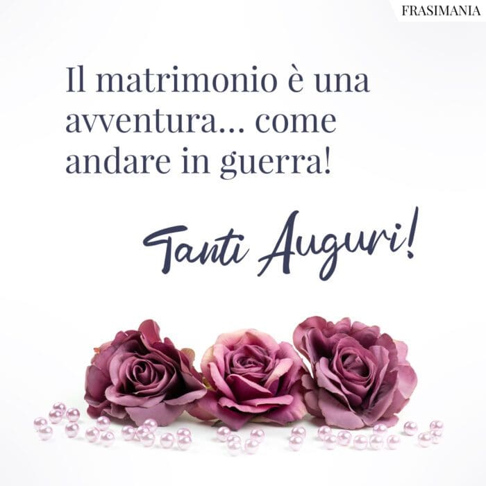 Il matrimonio è una avventura... come andare in guerra! Tanti Auguri!