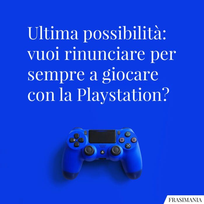 Ultima possibilità: vuoi rinunciare per sempre a giocare con la Playstation?