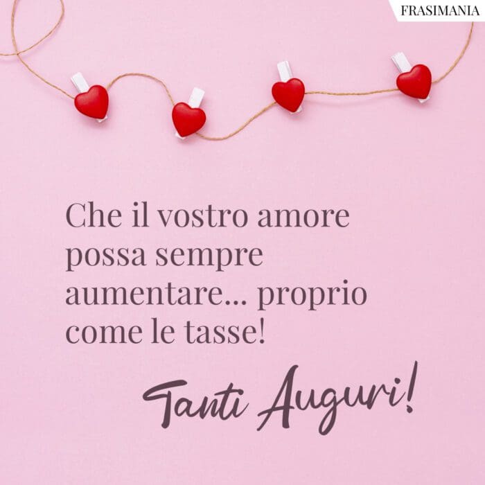 Che il vostro amore possa sempre aumentare... proprio come le tasse! Tanti Auguri!