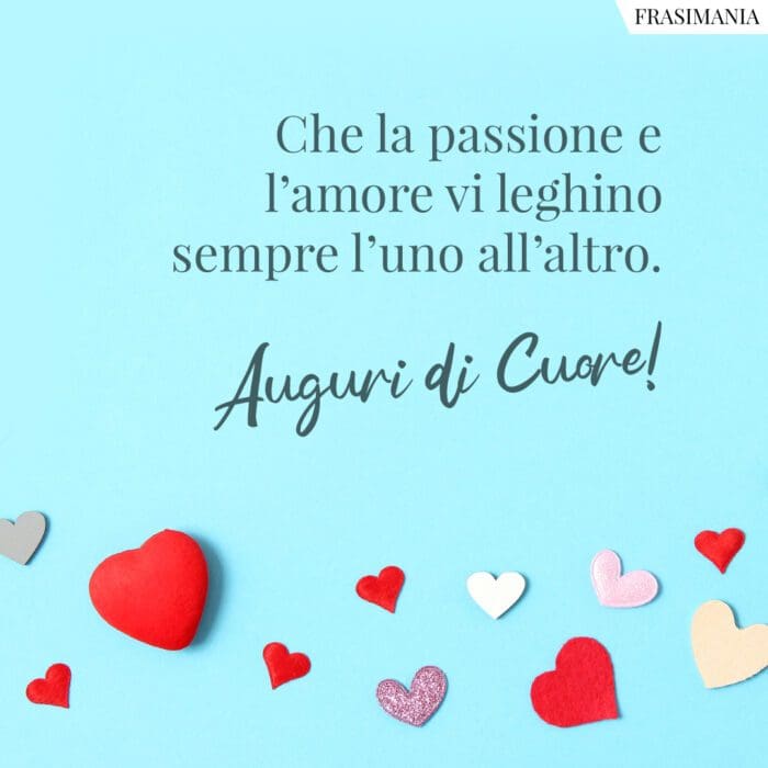 Che la passione e l'amore vi leghino sempre l'uno all'altro. Auguri di Cuore!