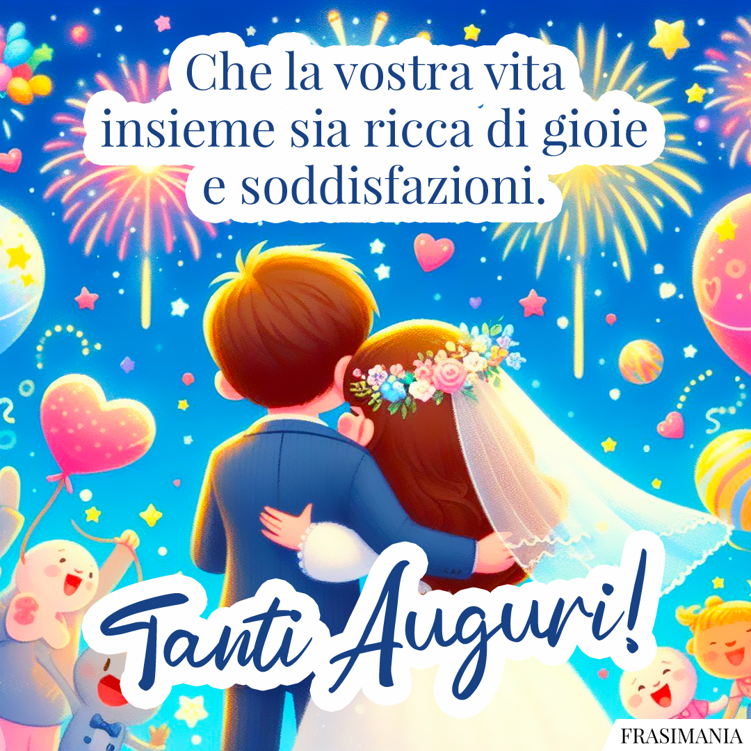 Che la vostra vita insieme sia ricca di gioie e soddisfazioni. Tanti Auguri!