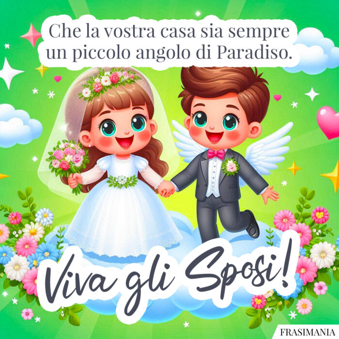 Che la vostra casa sia sempre un piccolo angolo di Paradiso. Viva gli Sposi!