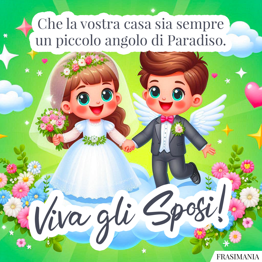 Che la vostra casa sia sempre un piccolo angolo di Paradiso. Viva gli Sposi!